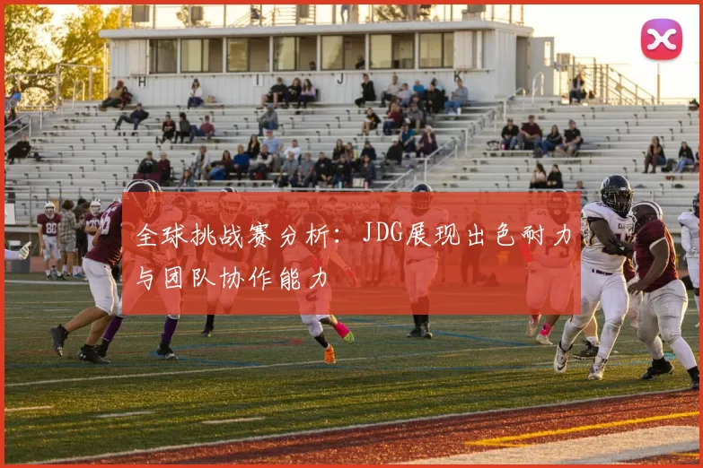 全球挑战赛分析:JDG展现出色耐力与团队协作能力