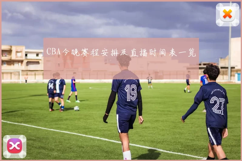 CBA今晚赛程安排及直播时间表一览