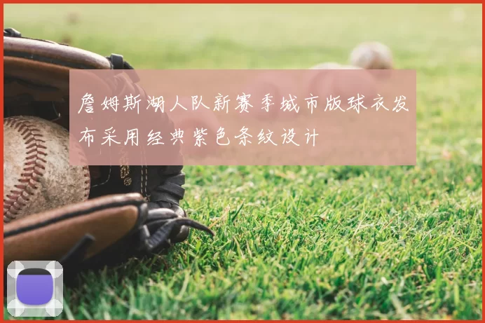 詹姆斯湖人队新赛季城市版球衣发布采用经典紫色条纹设计