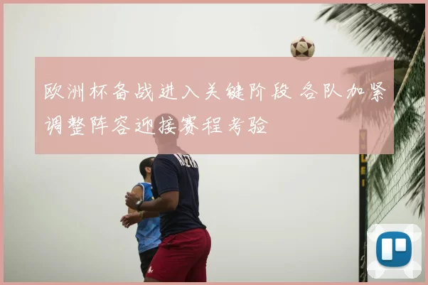 欧洲杯备战进入关键阶段 各队加紧调整阵容迎接赛程考验