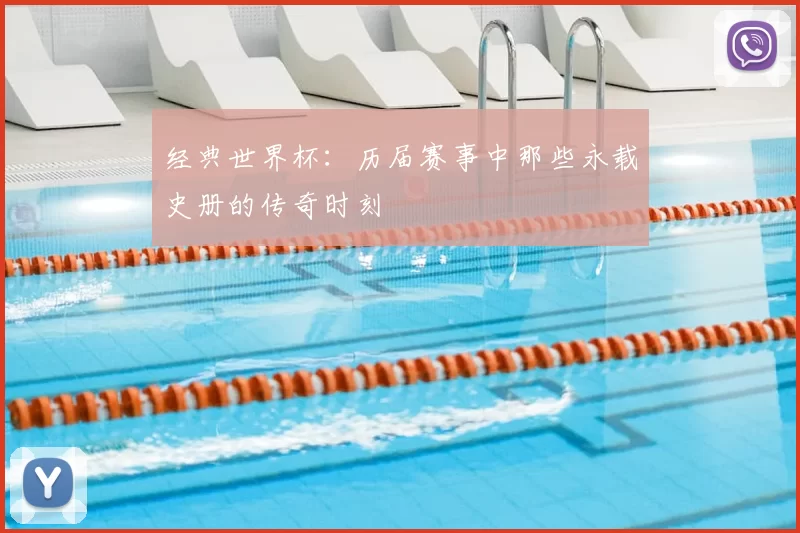 经典世界杯：历届赛事中那些永载史册的传奇时刻