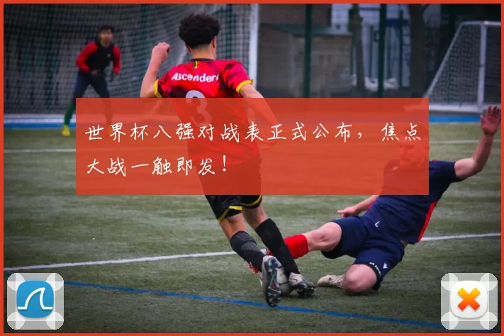 世界杯八强对战表正式公布，焦点大战一触即发！