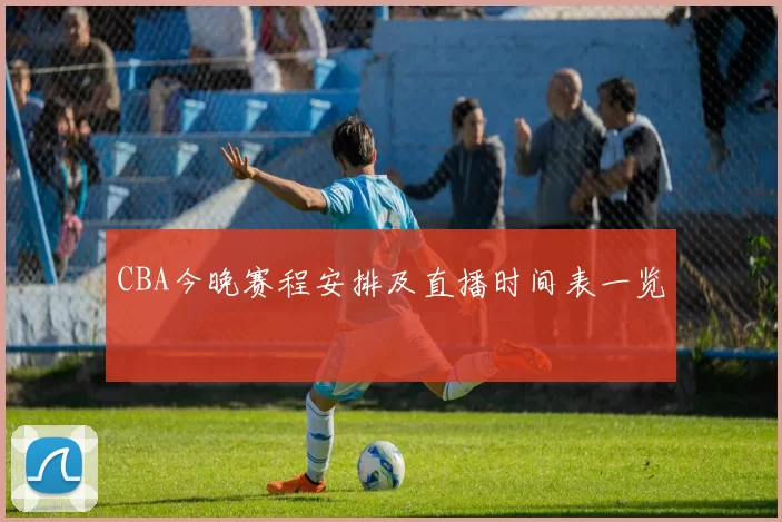 CBA今晚赛程安排及直播时间表一览
