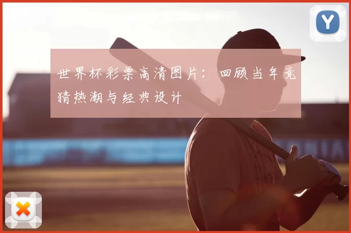 世界杯彩票高清图片:回顾当年竞猜热潮与经典设计