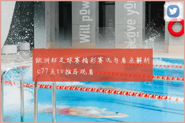 欧洲杯足球赛精彩赛况与看点解析 c77点tv推荐观看