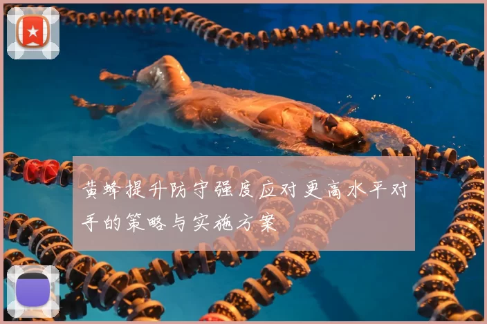 黄蜂提升防守强度应对更高水平对手的策略与实施方案