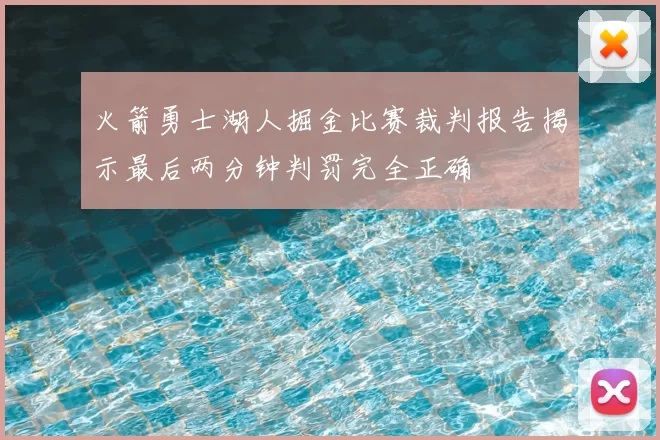 火箭勇士湖人掘金比赛裁判报告揭示最后两分钟判罚完全正确