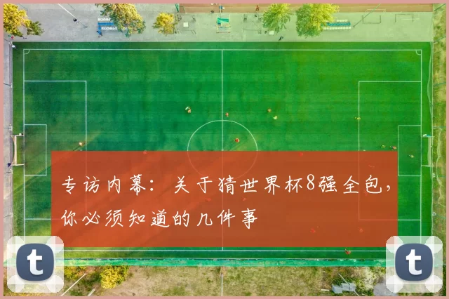 专访内幕：关于猜世界杯8强全包，你必须知道的几件事