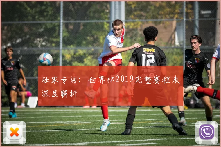 独家专访:世界杯2019完整赛程表深度解析