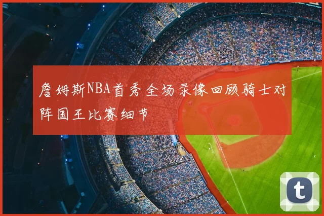 詹姆斯NBA首秀全场录像回顾骑士对阵国王比赛细节