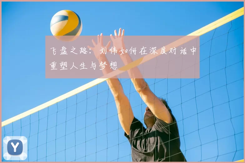 飞盘之路：刘伟如何在深度对话中重塑人生与梦想
