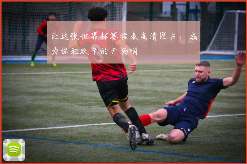 让这张世界杯赛程表高清图片,成为你狂欢节的开场哨