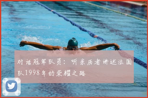对话冠军队员:听亲历者讲述法国队1998年的荣耀之路