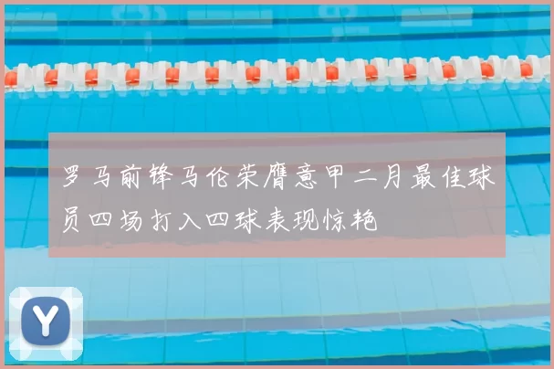 罗马前锋马伦荣膺意甲二月最佳球员四场打入四球表现惊艳