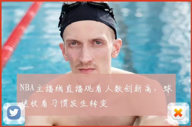 NBA主播线直播观看人数创新高,球迷收看习惯发生转变