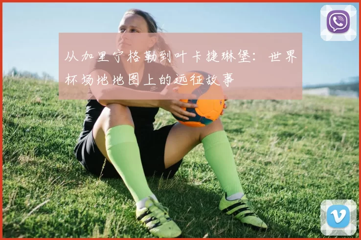 从加里宁格勒到叶卡捷琳堡:世界杯场地地图上的远征故事