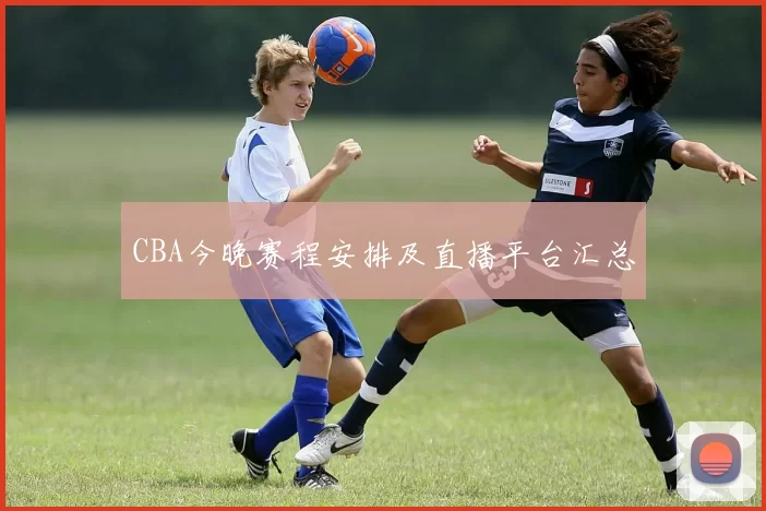CBA今晚赛程安排及直播平台汇总