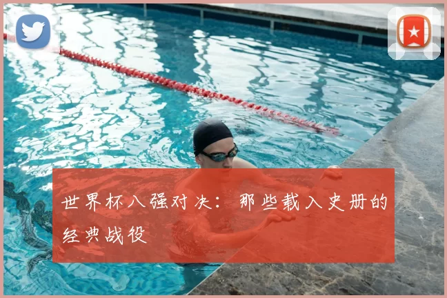 世界杯八强对决:那些载入史册的经典战役