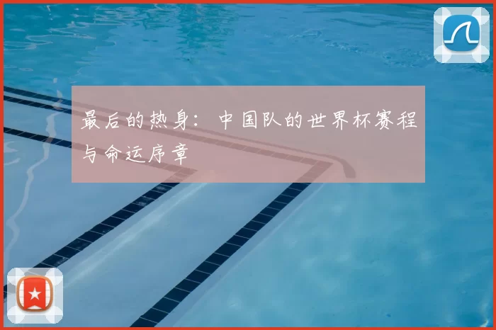 最后的热身：中国队的世界杯赛程与命运序章