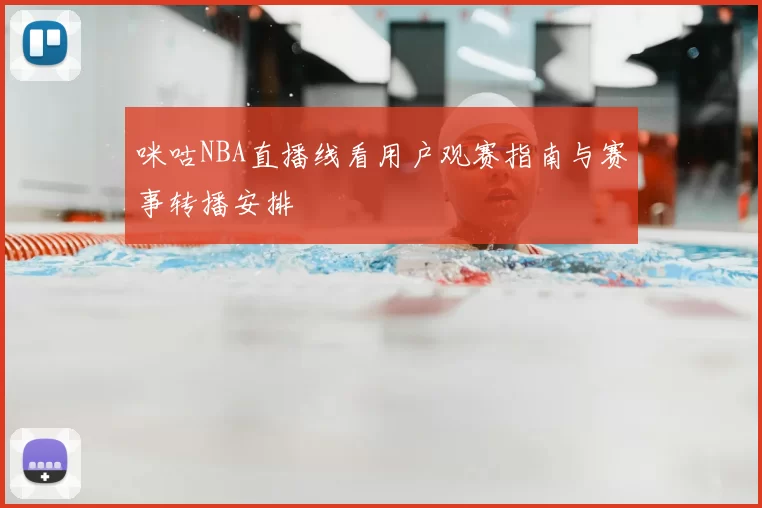 咪咕NBA直播线看用户观赛指南与赛事转播安排