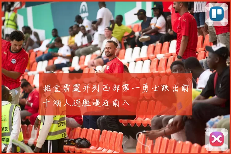 掘金雷霆并列西部第一勇士跌出前十湖人连胜逼近前八