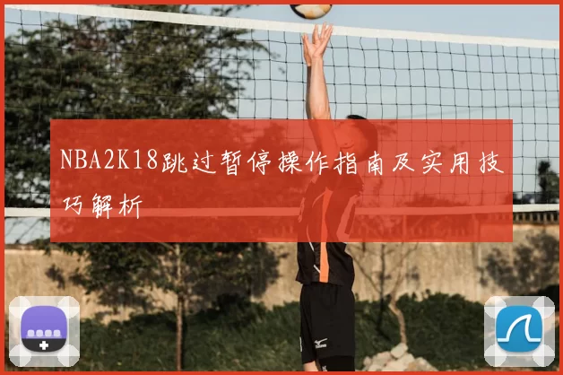 NBA2K18跳过暂停操作指南及实用技巧解析