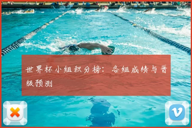 世界杯小组积分榜:各组成绩与晋级预测