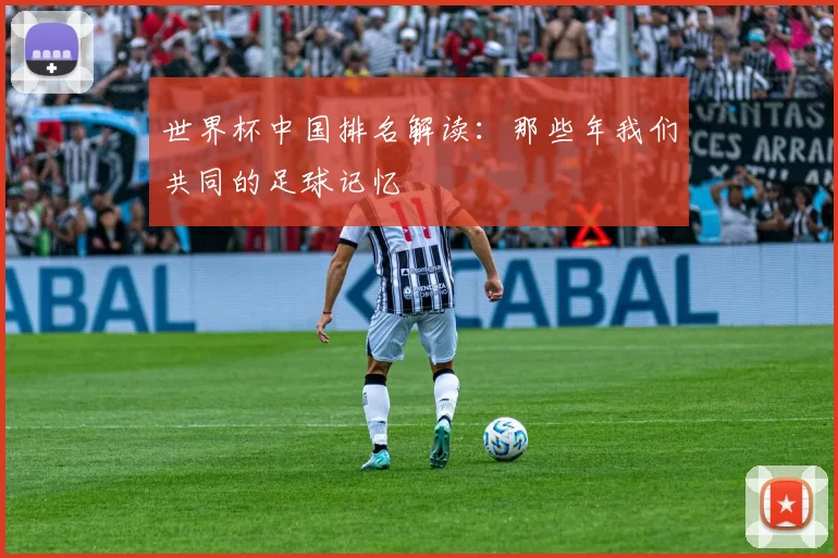 世界杯中国排名解读：那些年我们共同的足球记忆