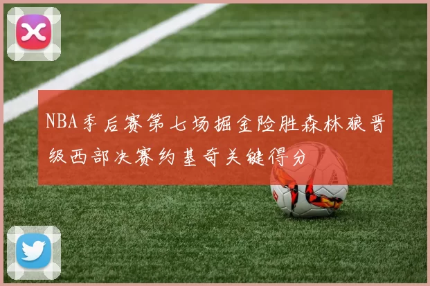 NBA季后赛第七场掘金险胜森林狼晋级西部决赛约基奇关键得分
