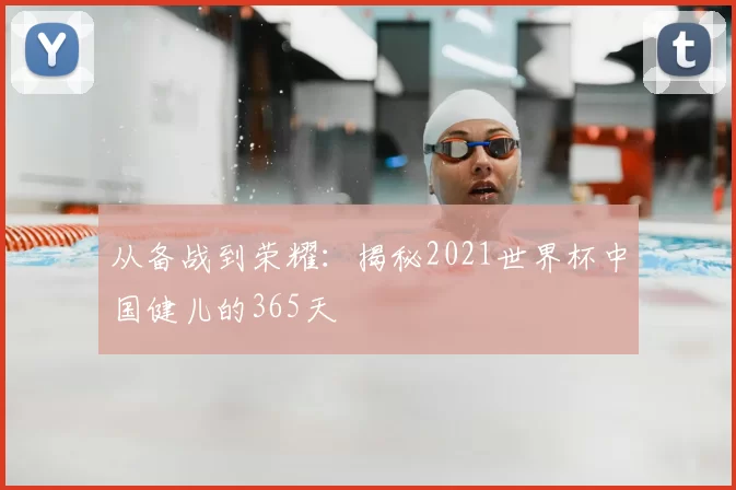 从备战到荣耀:揭秘2021世界杯中国健儿的365天