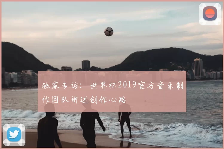 独家专访:世界杯2019官方音乐制作团队讲述创作心路
