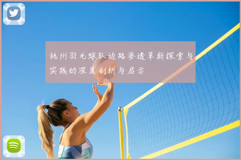 杭州羽毛球队边路渗透革新探索与实践的深度剖析与启示
