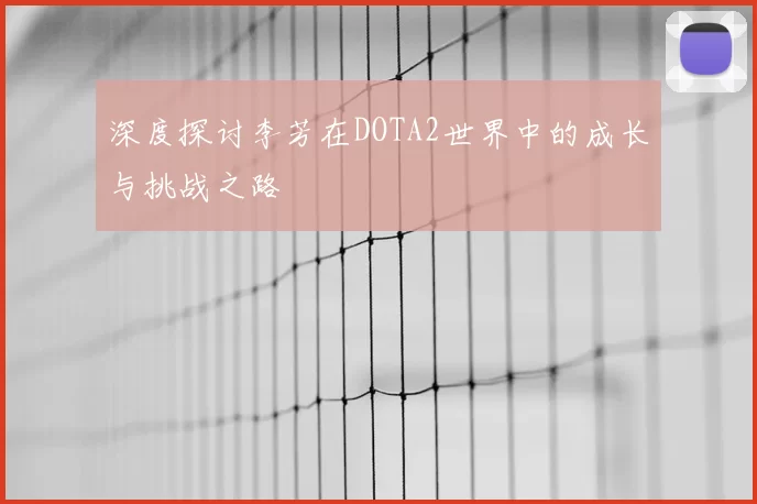 深度探讨李芳在DOTA2世界中的成长与挑战之路