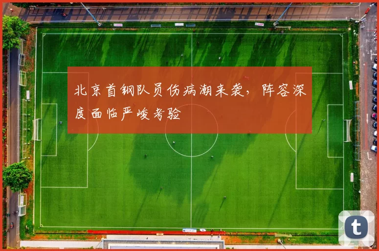 北京首钢队员伤病潮来袭，阵容深度面临严峻考验