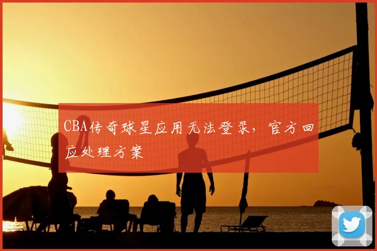 CBA传奇球星应用无法登录，官方回应处理方案