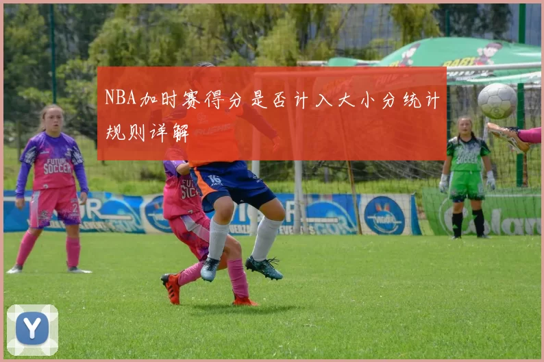 NBA加时赛得分是否计入大小分统计规则详解